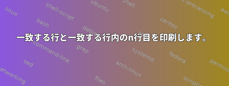 一致する行と一致する行内のn行目を印刷します。