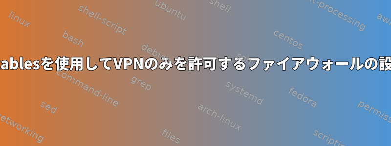 iptablesを使用してVPNのみを許可するファイアウォールの設定