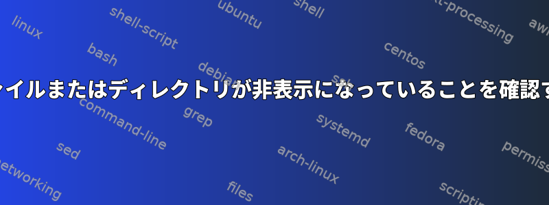 ファイルまたはディレクトリが非表示になっていることを確認する