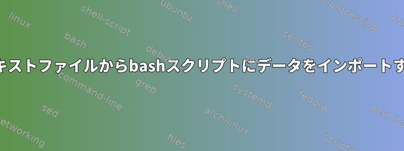 テキストファイルからbashスクリプトにデータをインポートする