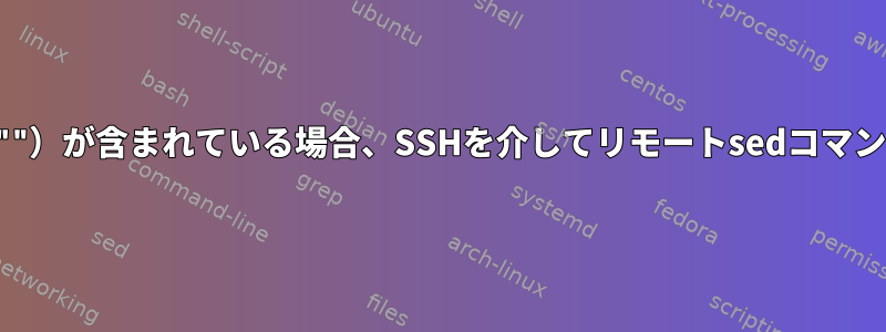 データに二重引用符（""）が含まれている場合、SSHを介してリモートsedコマンドを実行する方法は？