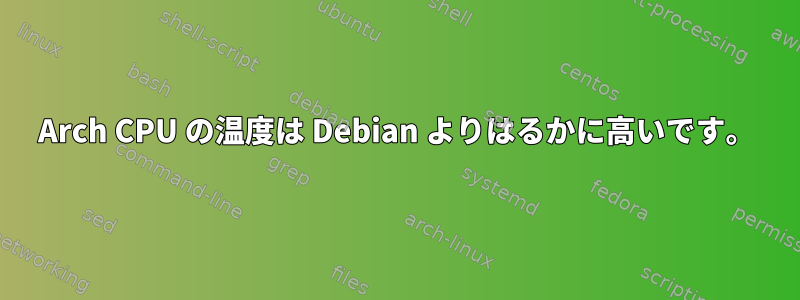 Arch CPU の温度は Debian よりはるかに高いです。