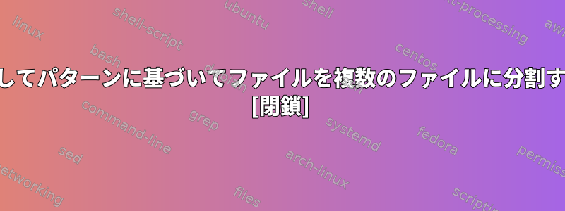 Perlを使用してパターンに基づいてファイルを複数のファイルに分割する方法は？ [閉鎖]