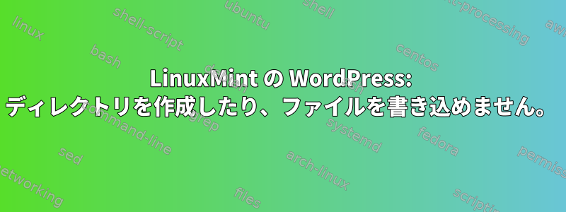 LinuxMint の WordPress: ディレクトリを作成したり、ファイルを書き込めません。