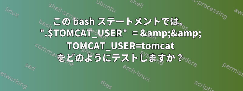 この bash ステートメントでは、 ".$TOMCAT_USER" = &amp;&amp; TOMCAT_USER=tomcat をどのようにテストしますか？