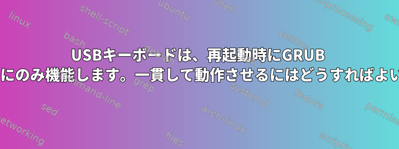 USBキーボードは、再起動時にGRUB 2で断続的にのみ機能します。一貫して動作させるにはどうすればよいですか？