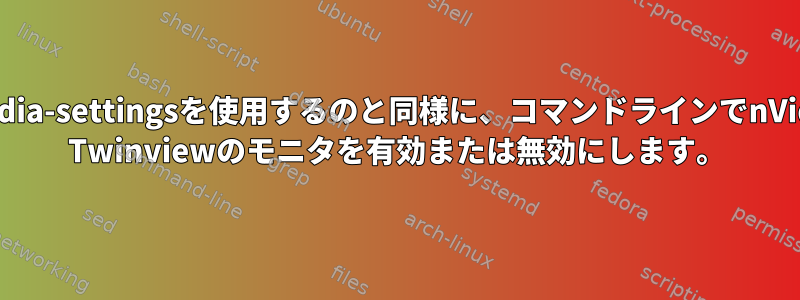 nvidia-settingsを使用するのと同様に、コマンドラインでnVidia Twinviewのモニタを有効または無効にします。