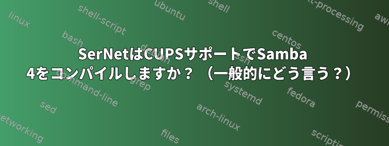 SerNetはCUPSサポートでSamba 4をコンパイルしますか？ （一般的にどう言う？）