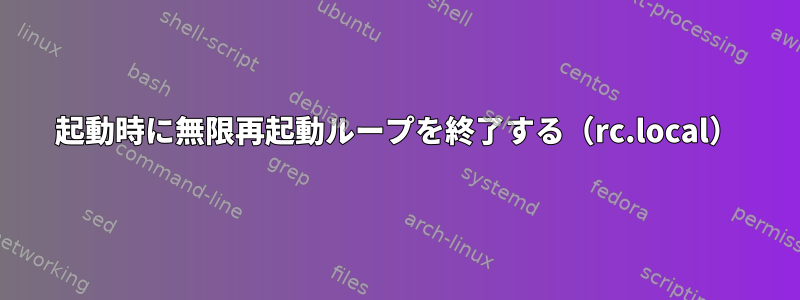 起動時に無限再起動ループを終了する（rc.local）