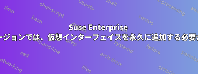 Suse Enterprise Serverのバージョンでは、仮想インターフェイスを永久に追加する必要があります。