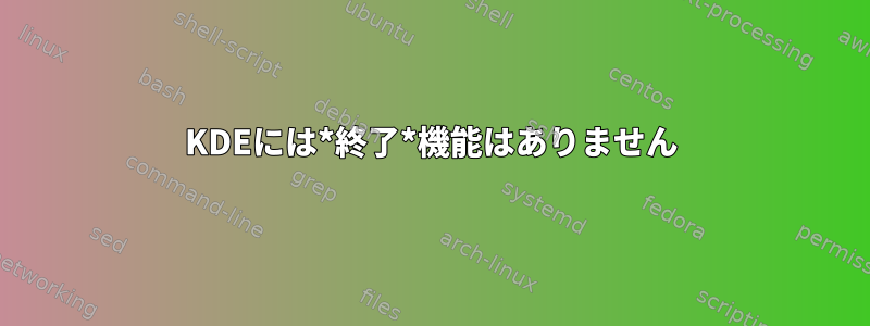 KDEには*終了*機能はありません