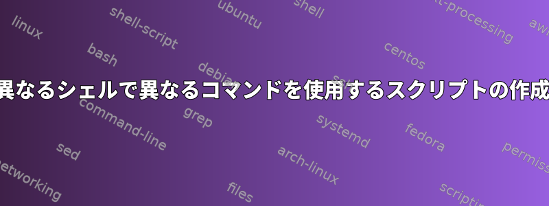 異なるシェルで異なるコマンドを使用するスクリプトの作成