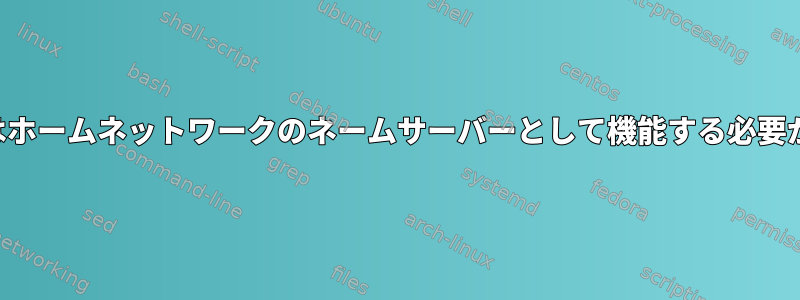 私のルーターはホームネットワークのネームサーバーとして機能する必要がありますか？