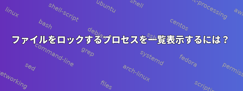 ファイルをロックするプロセスを一覧表示するには？