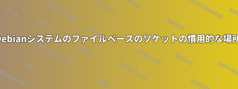 Debianシステムのファイルベースのソケットの慣用的な場所