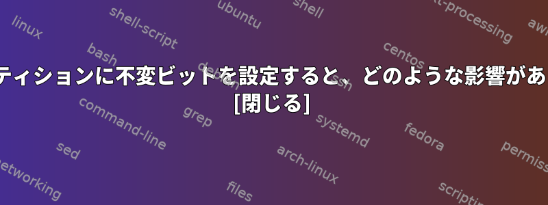 /bootパーティションに不変ビットを設定すると、どのような影響がありますか？ [閉じる]