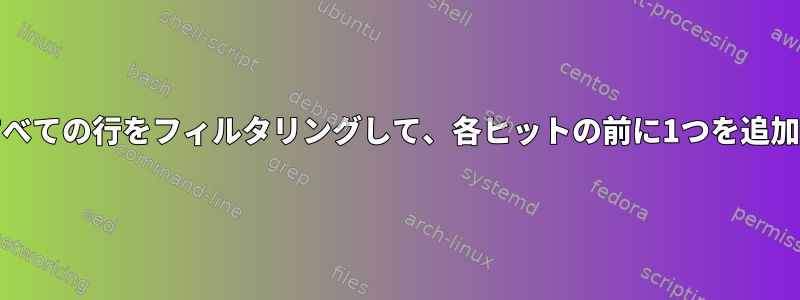 grepはすべての行をフィルタリングして、各ヒットの前に1つを追加します。