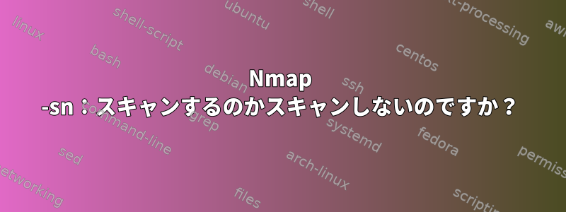 Nmap -sn：スキャンするのかスキャンしないのですか？