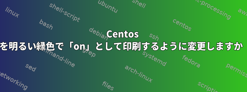 Centos 6.3で使用されているchkconfigを明るい緑色で「on」として印刷するように変更しますか（Ubuntuのchkconfigなど）。