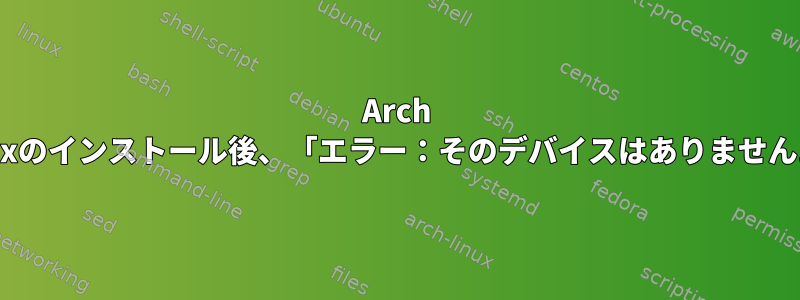 Arch Linuxのインストール後、「エラー：そのデバイスはありません...」