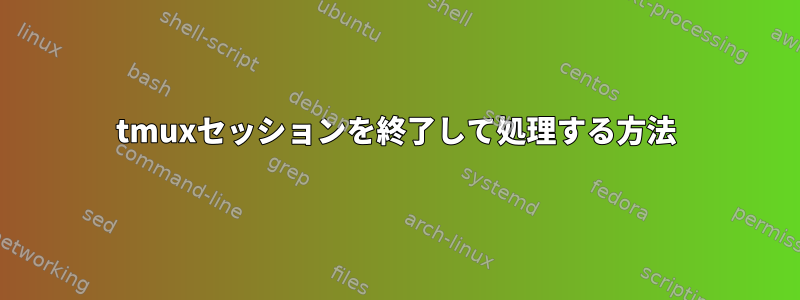 tmuxセッションを終了して処理する方法