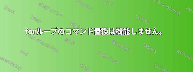 forループのコマンド置換は機能しません。