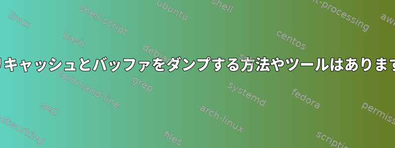 メモリキャッシュとバッファをダンプする方法やツールはありますか？