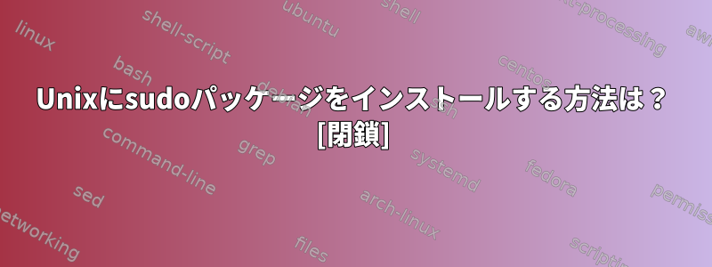 Unixにsudoパッケージをインストールする方法は？ [閉鎖]