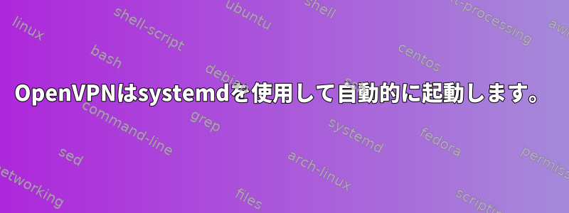 OpenVPNはsystemdを使用して自動的に起動します。