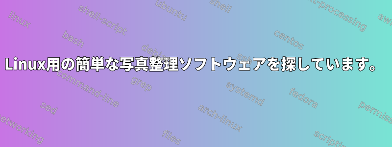 Linux用の簡単な写真整理ソフトウェアを探しています。