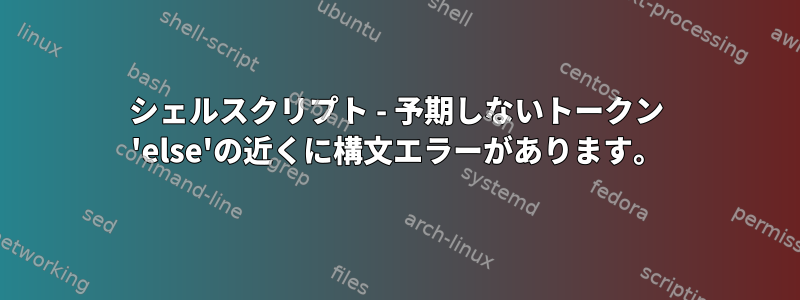 シェルスクリプト - 予期しないトークン 'else'の近くに構文エラーがあります。