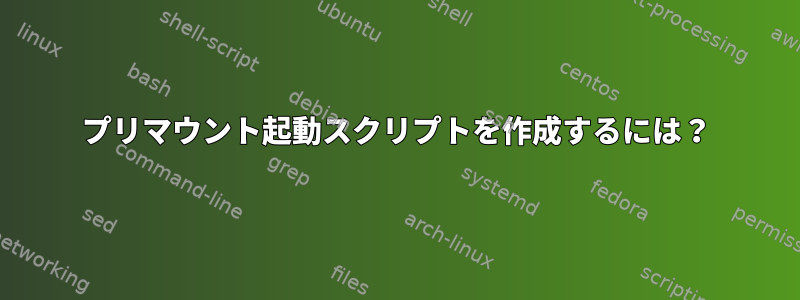 プリマウント起動スクリプトを作成するには？