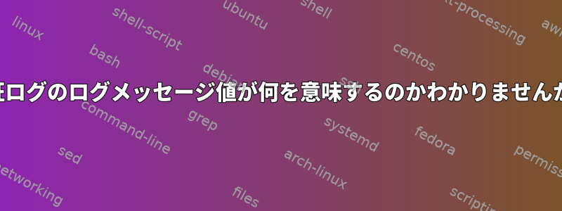 認証ログのログメッセージ値が何を意味するのかわかりませんか？