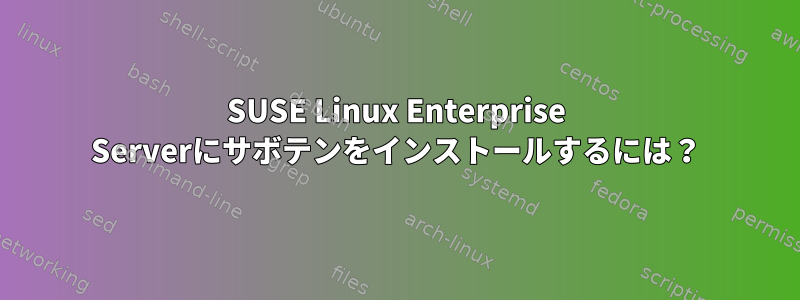 SUSE Linux Enterprise Serverにサボテンをインストールするには？