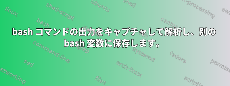 bash コマンドの出力をキャプチャして解析し、別の bash 変数に保存します。