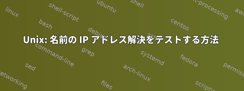 Unix: 名前の IP アドレス解決をテストする方法