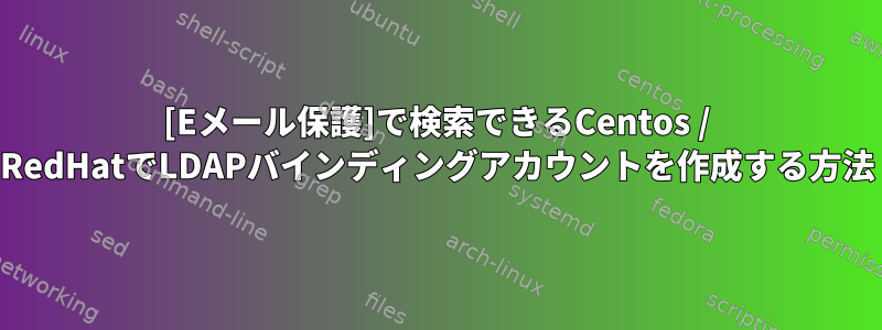 [Eメール保護]で検索できるCentos / RedHatでLDAPバインディングアカウントを作成する方法