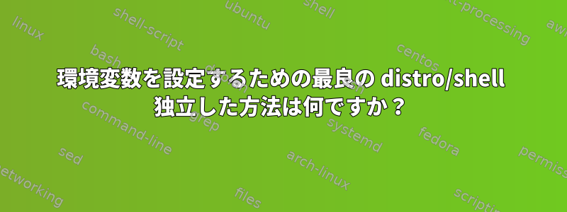 環境変数を設定するための最良の distro/shell 独立した方法は何ですか？