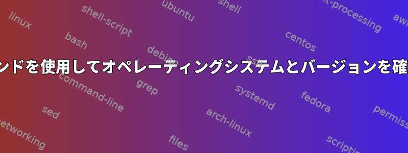 Linuxコマンドを使用してオペレーティングシステムとバージョンを確認する方法