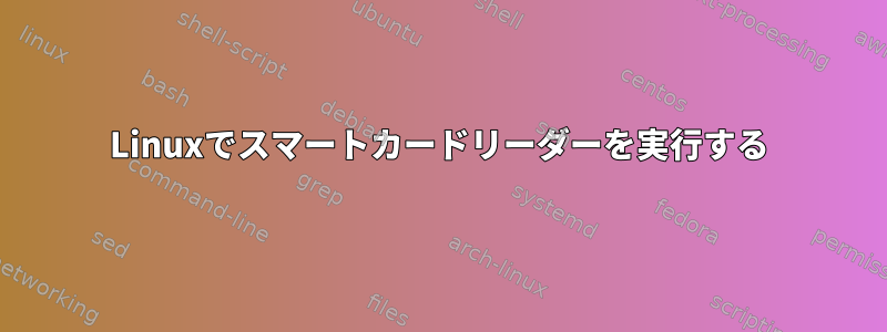 Linuxでスマートカードリーダーを実行する