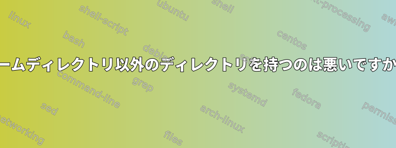 ホームディレクトリ以外のディレクトリを持つのは悪いですか？