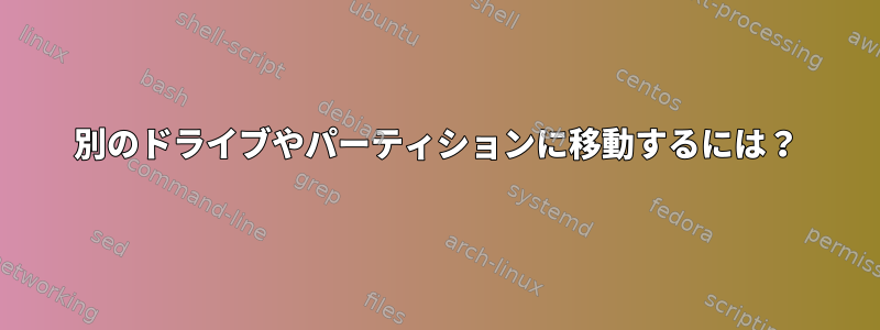 別のドライブやパーティションに移動するには？