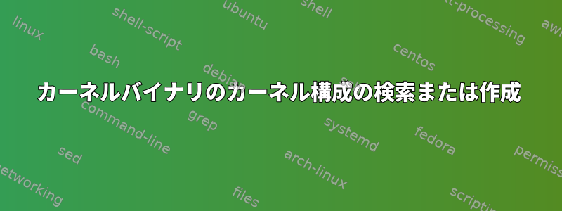 カーネルバイナリのカーネル構成の検索または作成