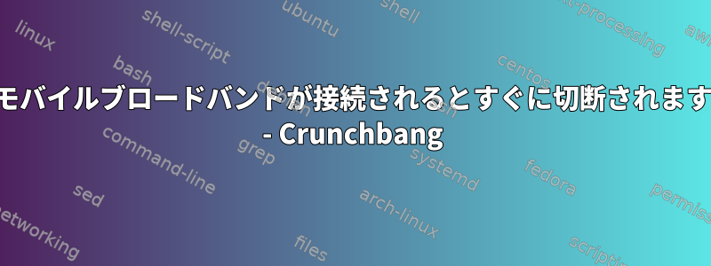 モバイルブロードバンドが接続されるとすぐに切断されます - Crunchbang