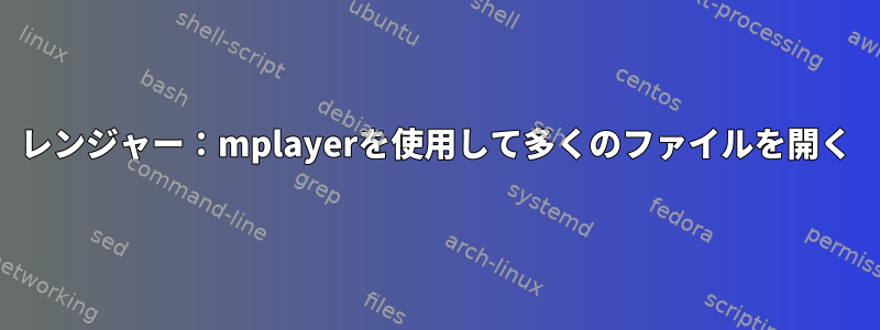 レンジャー：mplayerを使用して多くのファイルを開く