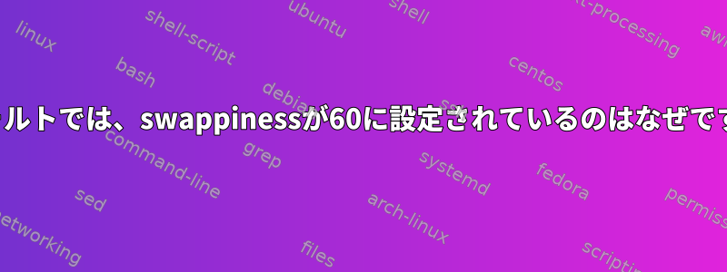 デフォルトでは、swappinessが60に設定されているのはなぜですか？