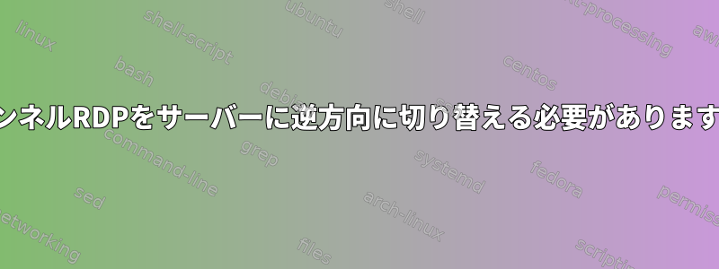 トンネルRDPをサーバーに逆方向に切り替える必要があります。