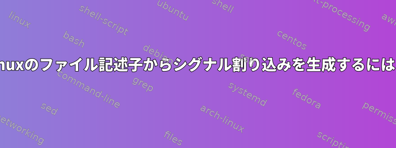 Linuxのファイル記述子からシグナル割り込みを生成するには？