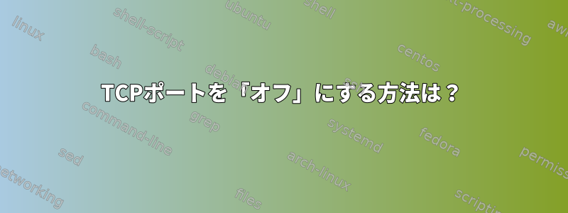 TCPポートを「オフ」にする方法は？