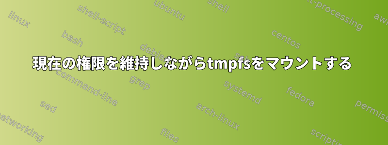 現在の権限を維持しながらtmpfsをマウントする